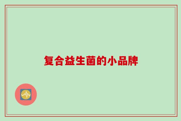 复合益生菌的小品牌 复合益生菌的小品牌