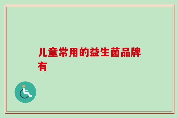 儿童常用的益生菌品牌有