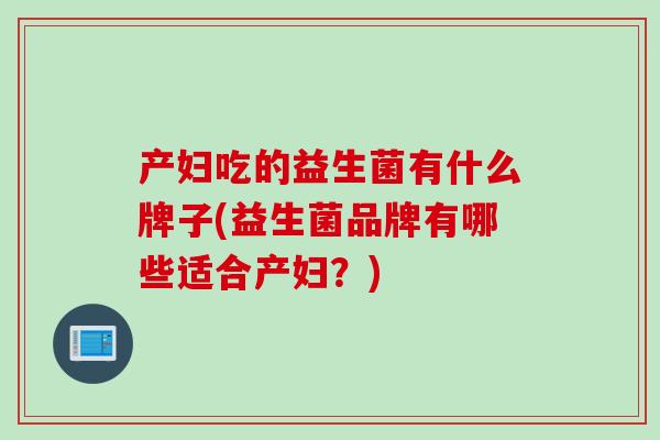 产妇吃的益生菌有什么牌子(益生菌品牌有哪些适合产妇？)