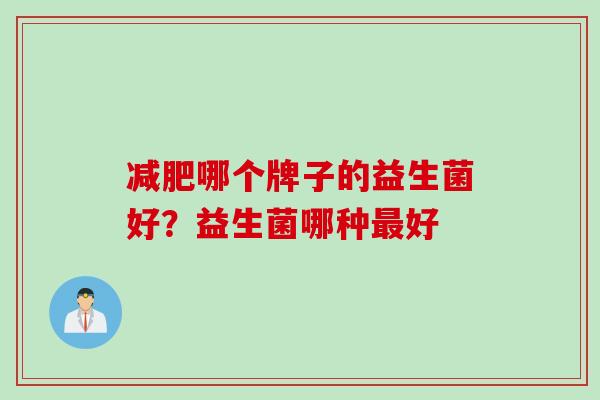 哪个牌子的益生菌好？益生菌哪种好