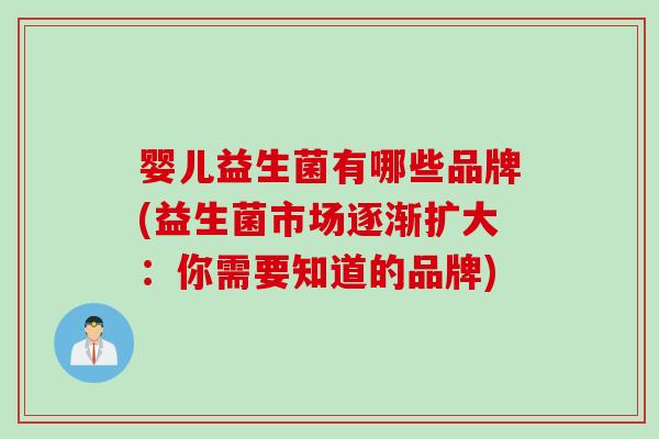 婴儿益生菌有哪些品牌(益生菌市场逐渐扩大:你需要知道的品牌) 婴儿益生菌有哪些品牌(益生菌市场逐渐扩大:你需要知道的品牌)