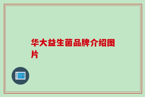 华大益生菌品牌介绍图片
