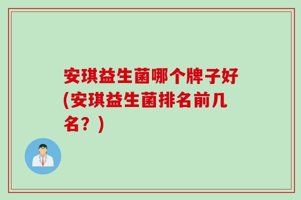 安琪益生菌哪个牌子好(安琪益生菌排名前几名?) 安琪益生菌哪个牌子好(安琪益生菌排名前几名?)