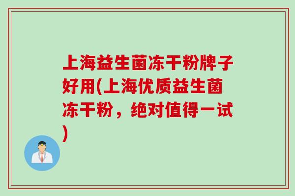 上海益生菌冻干粉牌子好用(上海优质益生菌冻干粉，绝对值得一试)