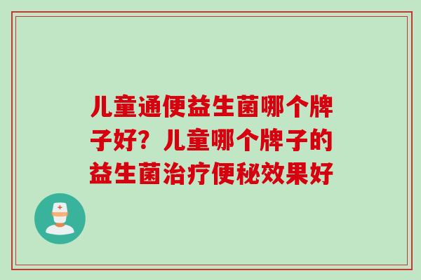 儿童通便益生菌哪个牌子好?儿童哪个牌子的益生菌效果好 儿童通便益生菌哪个牌子好?儿童哪个牌子的益生菌效果好