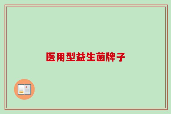 医用型益生菌牌子 医用型益生菌牌子
