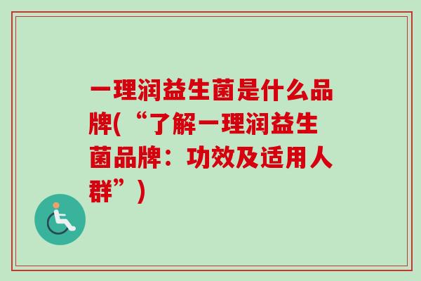 一理润益生菌是什么品牌(“了解一理润益生菌品牌：功效及适用人群”)