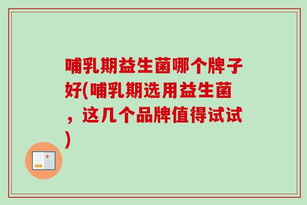 哺乳期益生菌哪个牌子好(哺乳期选用益生菌,这几个品牌值得试试) 哺乳期益生菌哪个牌子好(哺乳期选用益生菌,这几个品牌值得试试)