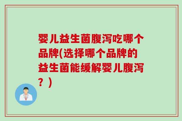 婴儿益生菌吃哪个品牌(选择哪个品牌的益生菌能缓解婴儿?) 婴儿益生菌吃哪个品牌(选择哪个品牌的益生菌能缓解婴儿?)