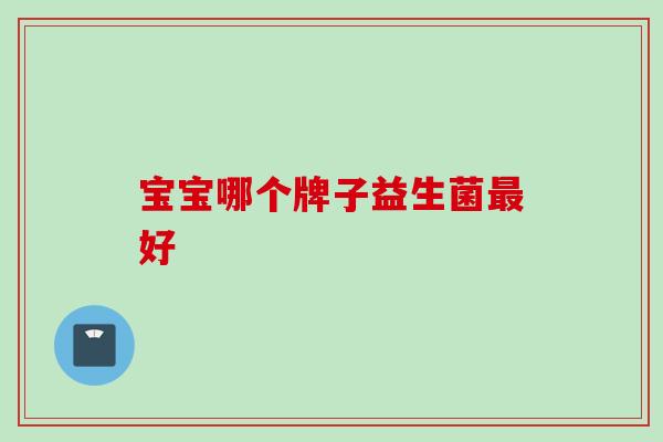 宝宝哪个牌子益生菌好