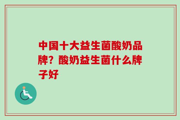 中国十大益生菌酸奶品牌?酸奶益生菌什么牌子好 中国十大益生菌酸奶品牌?酸奶益生菌什么牌子好