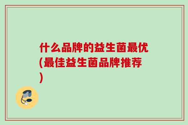 什么品牌的益生菌优(佳益生菌品牌推荐)