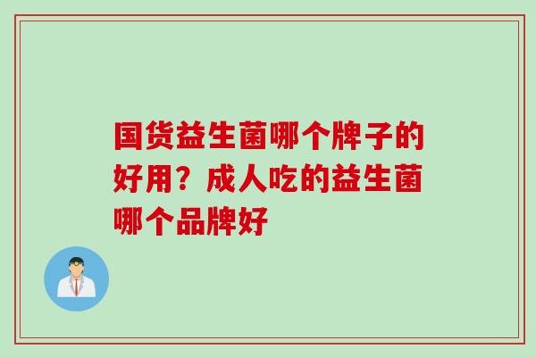 国货益生菌哪个牌子的好用？成人吃的益生菌哪个品牌好
