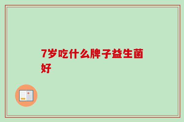 7岁吃什么牌子益生菌好
