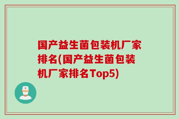 国产益生菌包装机厂家排名(国产益生菌包装机厂家排名Top5)