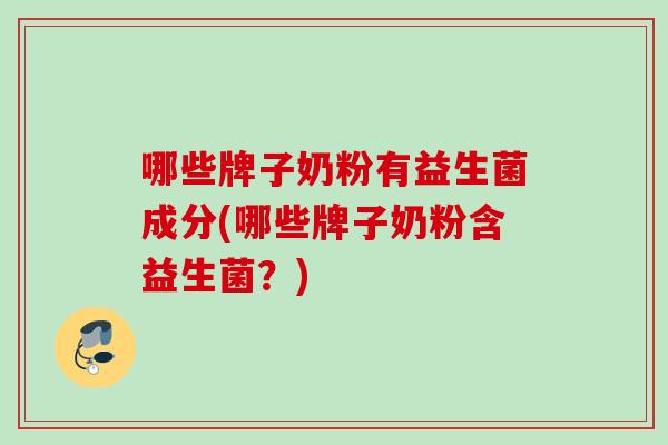 哪些牌子奶粉有益生菌成分(哪些牌子奶粉含益生菌？)