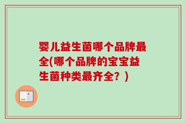 婴儿益生菌哪个品牌全(哪个品牌的宝宝益生菌种类齐全?) 婴儿益生菌哪个品牌全(哪个品牌的宝宝益生菌种类齐全?)