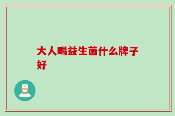 大人喝益生菌什么牌子好 大人喝益生菌什么牌子好