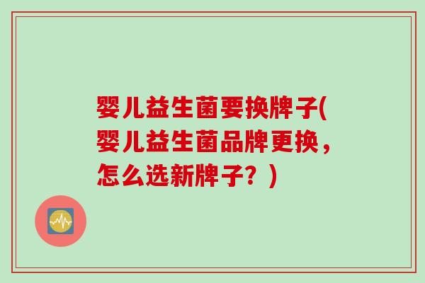 婴儿益生菌要换牌子(婴儿益生菌品牌更换，怎么选新牌子？)