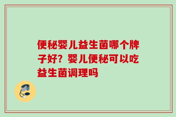 婴儿益生菌哪个牌子好？婴儿可以吃益生菌调理吗