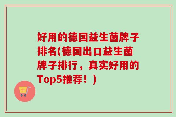 好用的德国益生菌牌子排名(德国出口益生菌牌子排行,真实好用的Top5推荐!) 好用的德国益生菌牌子排名(德国出口益生菌牌子排行,真实好用的Top5推荐!)