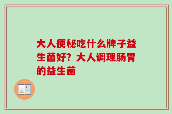 大人吃什么牌子益生菌好？大人调理肠胃的益生菌
