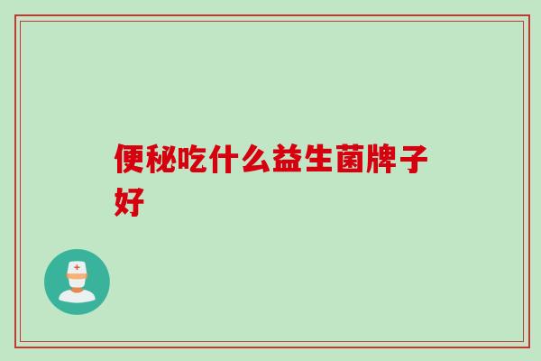 吃什么益生菌牌子好 吃什么益生菌牌子好