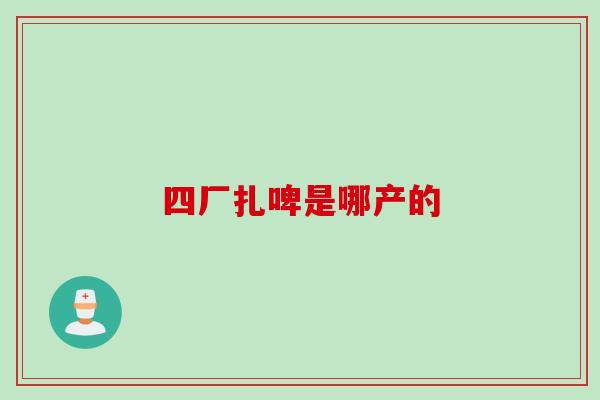 四厂扎啤是哪产的