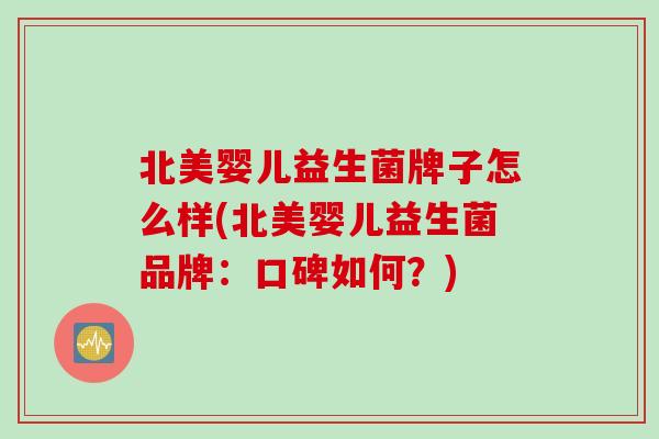 北美婴儿益生菌牌子怎么样(北美婴儿益生菌品牌:口碑如何?) 北美婴儿益生菌牌子怎么样(北美婴儿益生菌品牌:口碑如何?)