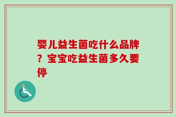婴儿益生菌吃什么品牌？宝宝吃益生菌多久要停