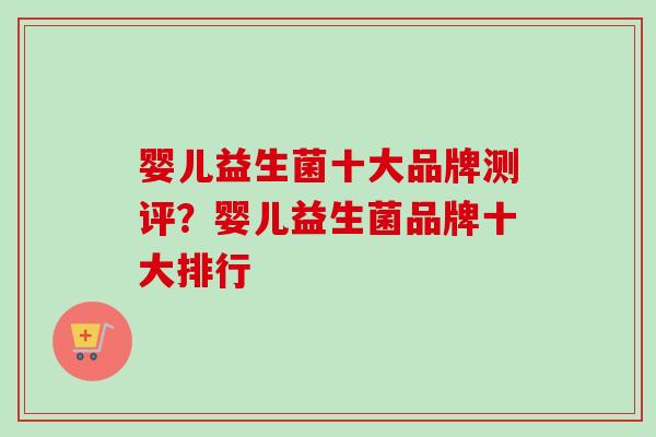 婴儿益生菌十大品牌测评？婴儿益生菌品牌十大排行