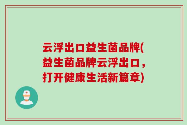 云浮出口益生菌品牌(益生菌品牌云浮出口,打开健康生活新篇章) 云浮出口益生菌品牌(益生菌品牌云浮出口,打开健康生活新篇章)