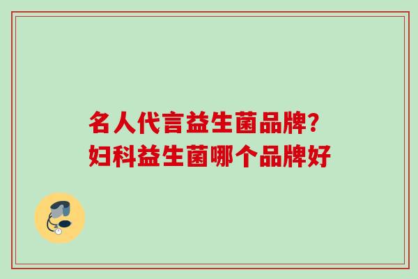 名人代言益生菌品牌？益生菌哪个品牌好