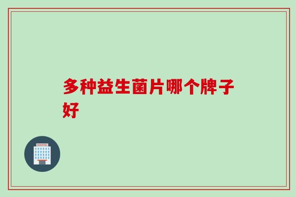 多种益生菌片哪个牌子好