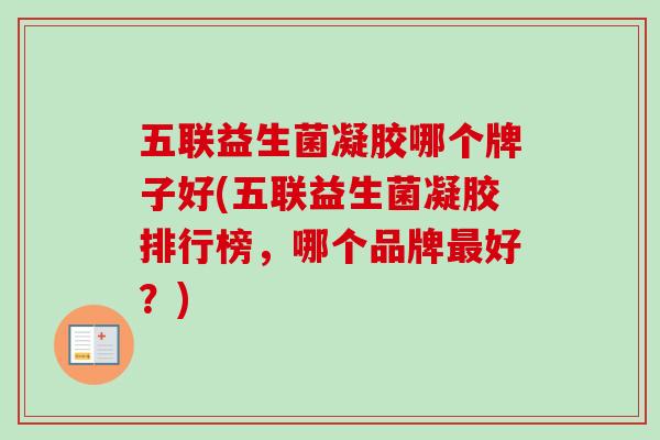 五联益生菌凝胶哪个牌子好(五联益生菌凝胶排行榜，哪个品牌好？)
