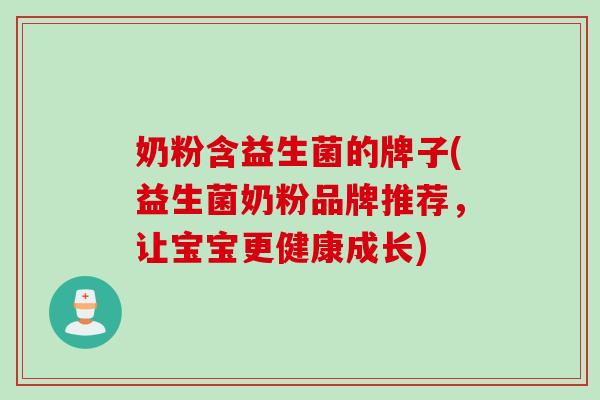 奶粉含益生菌的牌子(益生菌奶粉品牌推荐，让宝宝更健康成长)