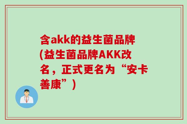 含akk的益生菌品牌(益生菌品牌AKK改名，正式更名为“安卡善康”)