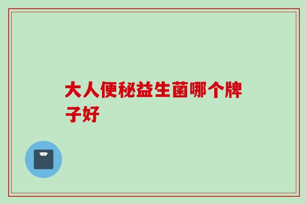 大人益生菌哪个牌子好 大人益生菌哪个牌子好