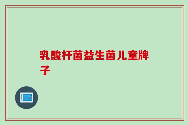 乳酸杆菌益生菌儿童牌子