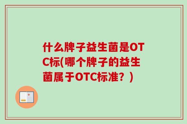 什么牌子益生菌是OTC标(哪个牌子的益生菌属于OTC标准？)