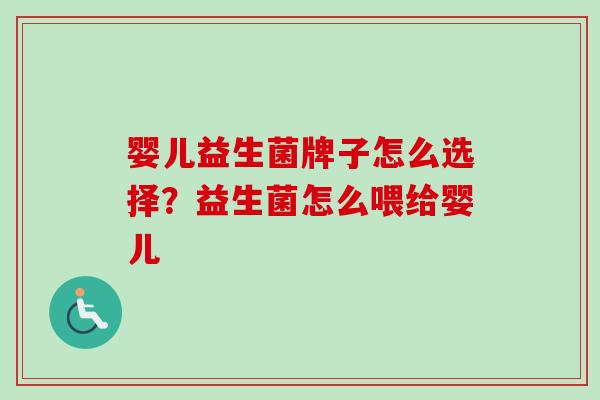 婴儿益生菌牌子怎么选择?益生菌怎么喂给婴儿 婴儿益生菌牌子怎么选择?益生菌怎么喂给婴儿