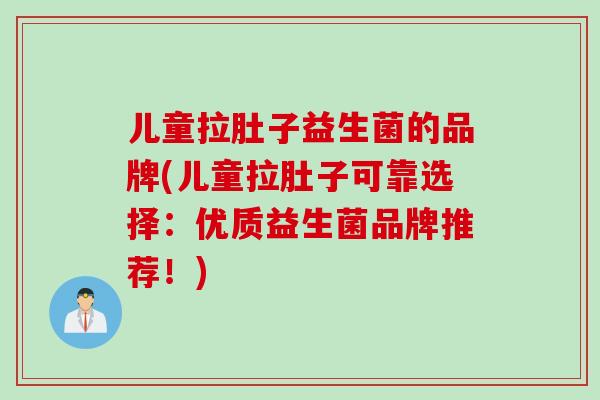 儿童拉肚子益生菌的品牌(儿童拉肚子可靠选择：优质益生菌品牌推荐！)