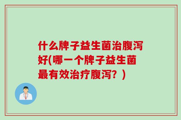 什么牌子益生菌好(哪一个牌子益生菌有效?) 什么牌子益生菌好(哪一个牌子益生菌有效?)