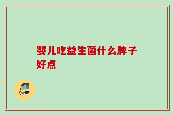 婴儿吃益生菌什么牌子好点
