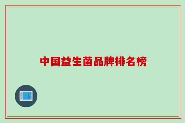 中国益生菌品牌排名榜 中国益生菌品牌排名榜