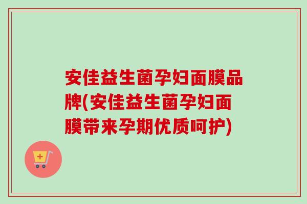 安佳益生菌孕妇面膜品牌(安佳益生菌孕妇面膜带来孕期优质呵护) 安佳益生菌孕妇面膜品牌(安佳益生菌孕妇面膜带来孕期优质呵护)