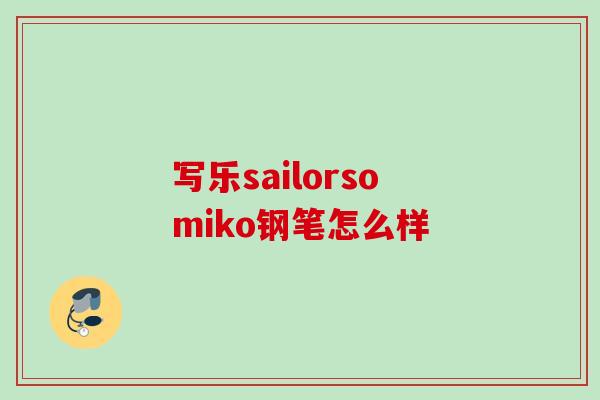 写乐sailorsomiko钢笔怎么样 写乐sailorsomiko钢笔怎么样