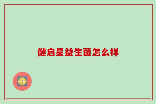 健启星益生菌怎么样 健启星益生菌怎么样