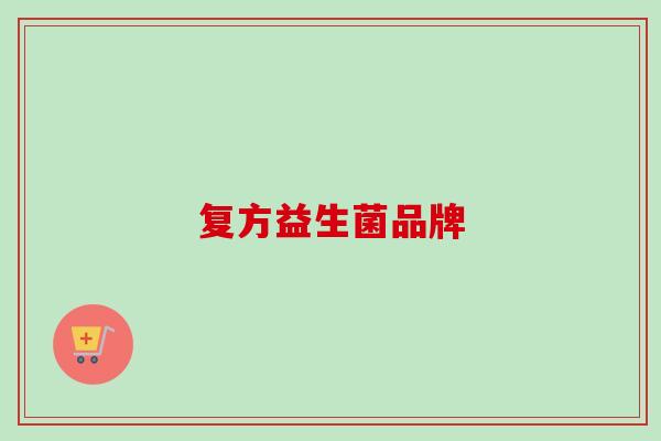 复方益生菌品牌 复方益生菌品牌