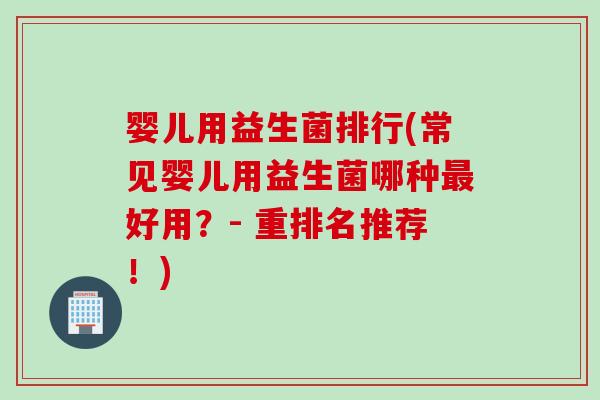 婴儿用益生菌排行(常见婴儿用益生菌哪种好用?- 重排名推荐!) 婴儿用益生菌排行(常见婴儿用益生菌哪种好用?- 重排名推荐!)